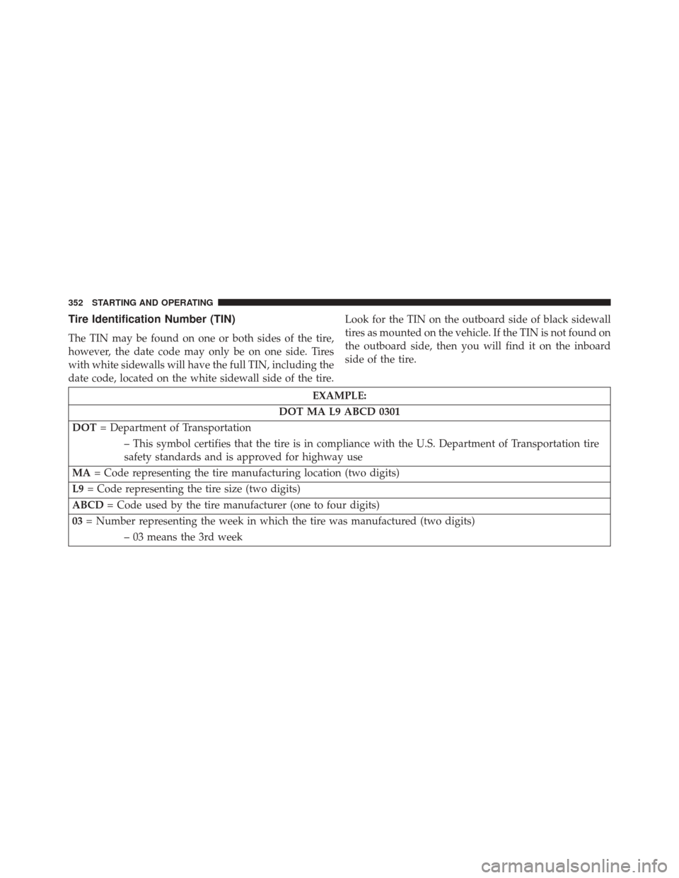 DODGE CHALLENGER SRT 2014 3.G Owners Manual Tire Identification Number (TIN)
The TIN may be found on one or both sides of the tire,
however, the date code may only be on one side. Tires
with white sidewalls will have the full TIN, including the