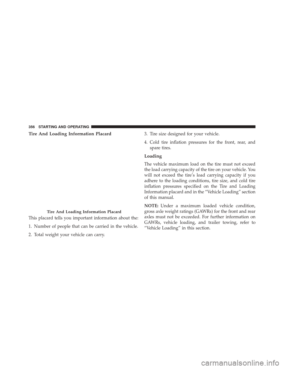 DODGE CHALLENGER SRT 2014 3.G Owners Manual Tire And Loading Information Placard
This placard tells you important information about the:
1. Number of people that can be carried in the vehicle.
2. Total weight your vehicle can carry.3. Tire size