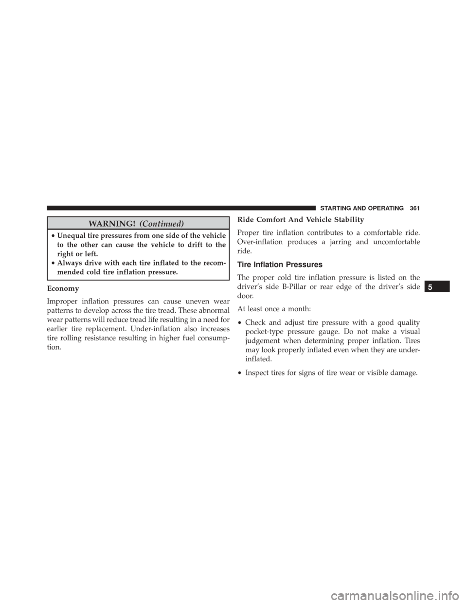 DODGE CHALLENGER SRT 2014 3.G User Guide WARNING!(Continued)
•Unequal tire pressures from one side of the vehicle
to the other can cause the vehicle to drift to the
right or left.
• Always drive with each tire inflated to the recom-
mend