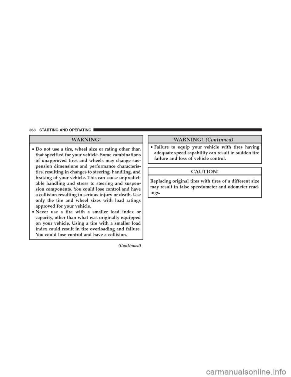 DODGE CHALLENGER SRT 2014 3.G Owners Manual WARNING!
•Do not use a tire, wheel size or rating other than
that specified for your vehicle. Some combinations
of unapproved tires and wheels may change sus-
pension dimensions and performance char