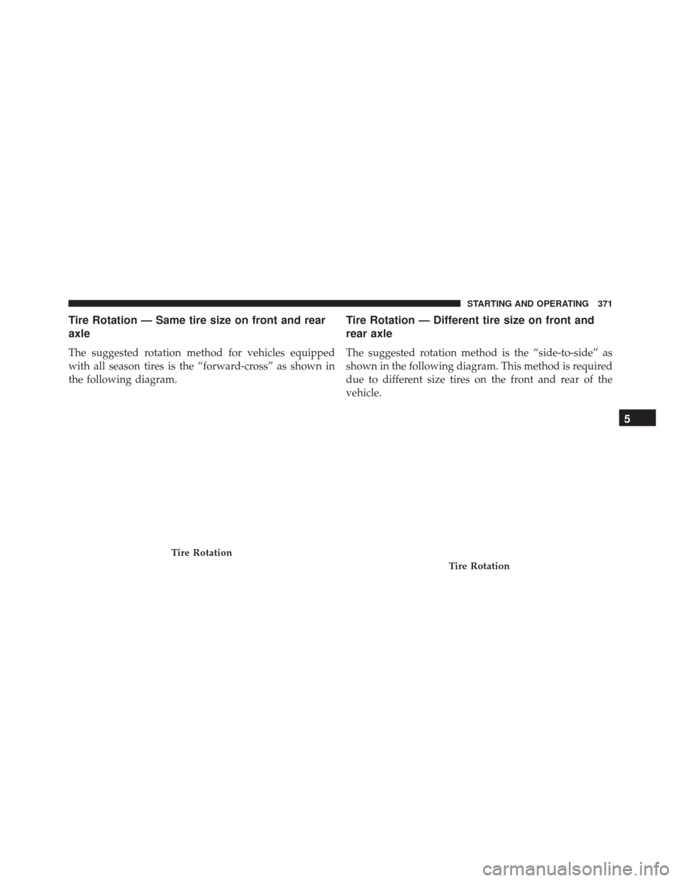 DODGE CHALLENGER SRT 2014 3.G Owners Manual Tire Rotation — Same tire size on front and rear
axle
The suggested rotation method for vehicles equipped
with all season tires is the “forward-cross” as shown in
the following diagram.
Tire Rot