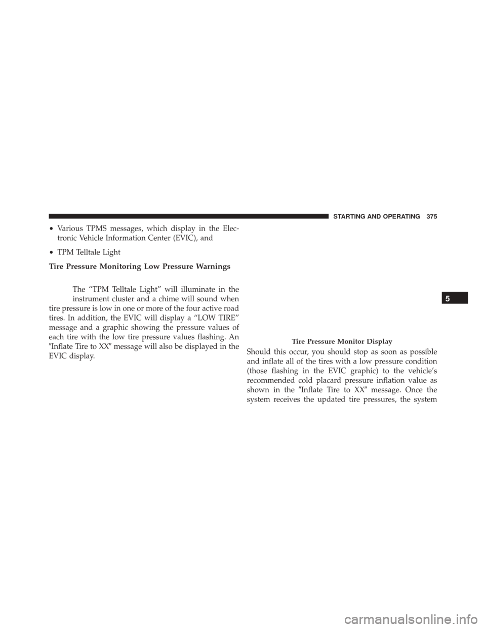 DODGE CHALLENGER SRT 2014 3.G Owners Manual •Various TPMS messages, which display in the Elec-
tronic Vehicle Information Center (EVIC), and
• TPM Telltale Light
Tire Pressure Monitoring Low Pressure Warnings
The “TPM Telltale Light” wi