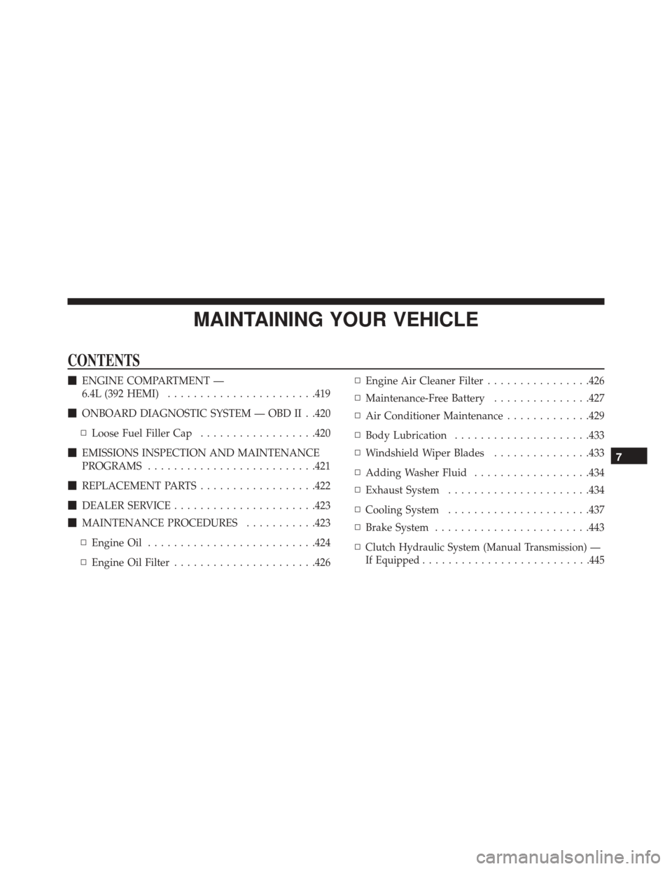DODGE CHALLENGER SRT 2014 3.G Owners Guide MAINTAINING YOUR VEHICLE
CONTENTS
ENGINE COMPARTMENT —
6.4L (392 HEMI) ...................... .419
 ONBOARD DIAGNOSTIC SYSTEM — OBD II . .420
▫ Loose Fuel Filler Cap ..................420
 EM