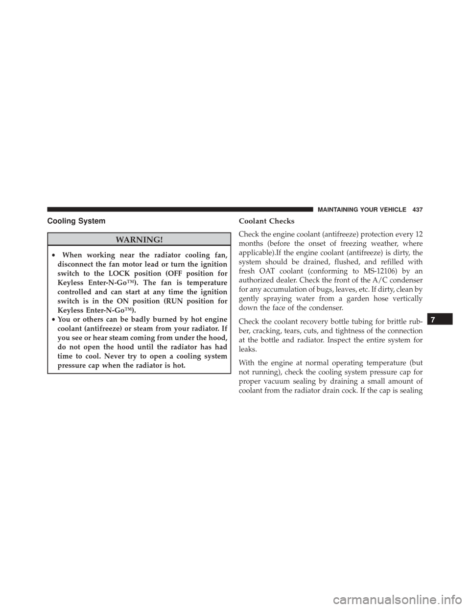 DODGE CHALLENGER SRT 2014 3.G Owners Manual Cooling System
WARNING!
•When working near the radiator cooling fan,
disconnect the fan motor lead or turn the ignition
switch to the LOCK position (OFF position for
Keyless Enter-N-Go™). The fan 