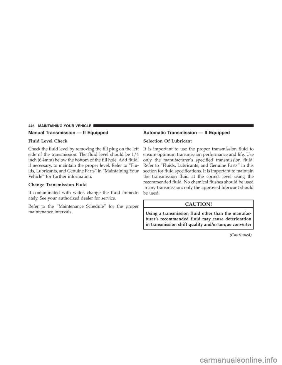 DODGE CHALLENGER SRT 2014 3.G Owners Manual Manual Transmission — If Equipped
Fluid Level Check
Check the fluid level by removing the fill plug on the left
side of the transmission. The fluid level should be 1/4
inch (6.4mm) below the bottom 