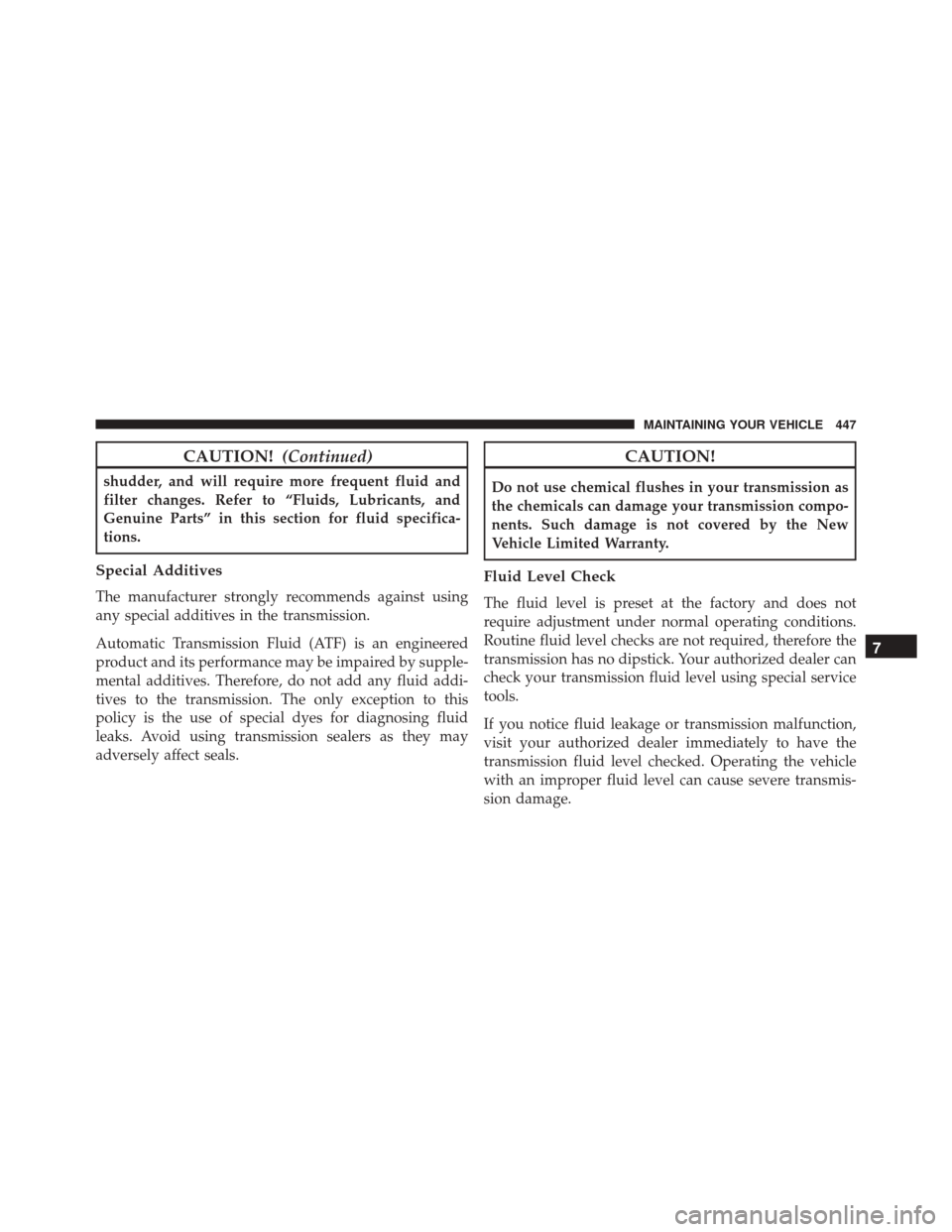 DODGE CHALLENGER SRT 2014 3.G Owners Manual CAUTION!(Continued)
shudder, and will require more frequent fluid and
filter changes. Refer to “Fluids, Lubricants, and
Genuine Parts” in this section for fluid specifica-
tions.
Special Additives