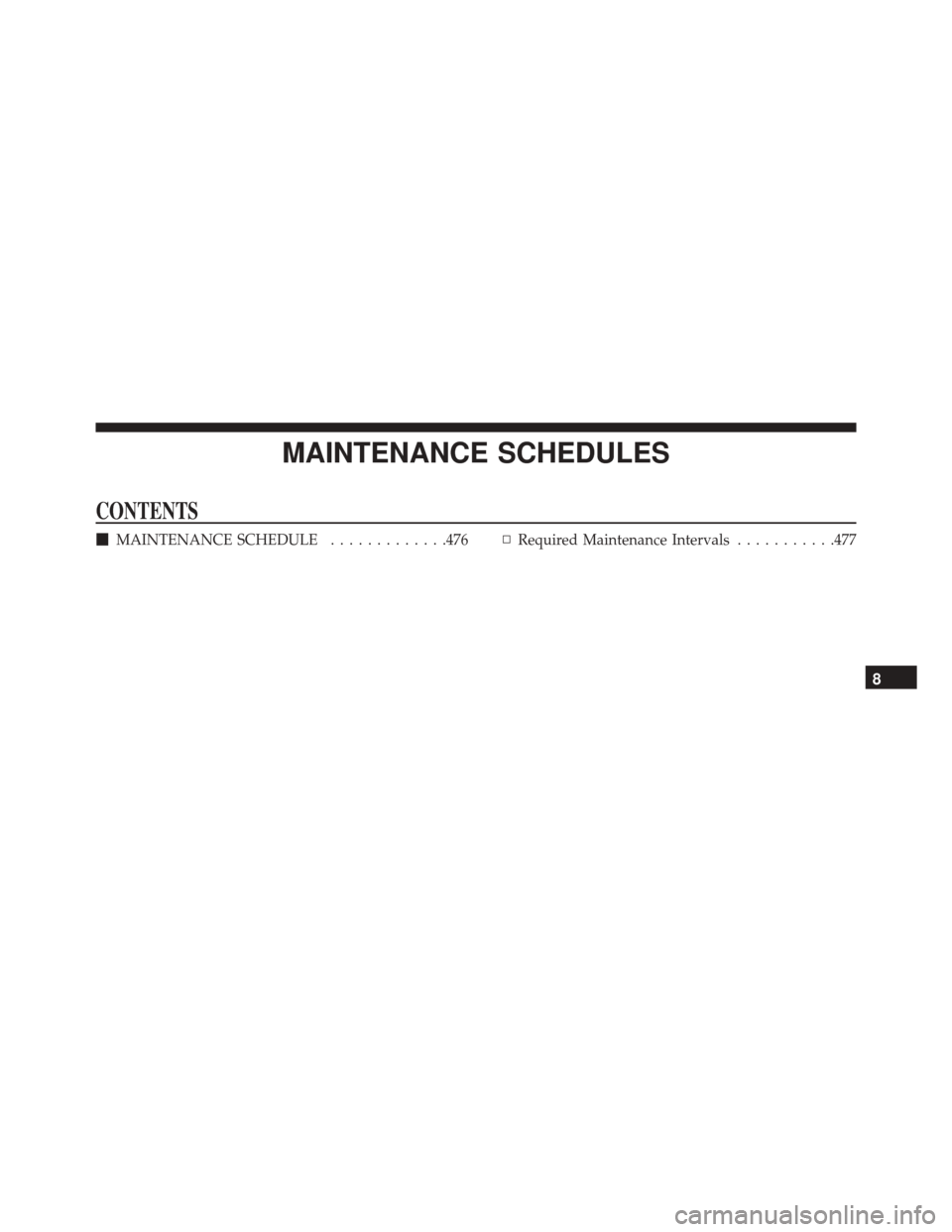 DODGE CHALLENGER SRT 2014 3.G Owners Manual MAINTENANCE SCHEDULES
CONTENTS
MAINTENANCE SCHEDULE .............476▫Required Maintenance Intervals ...........477
8 