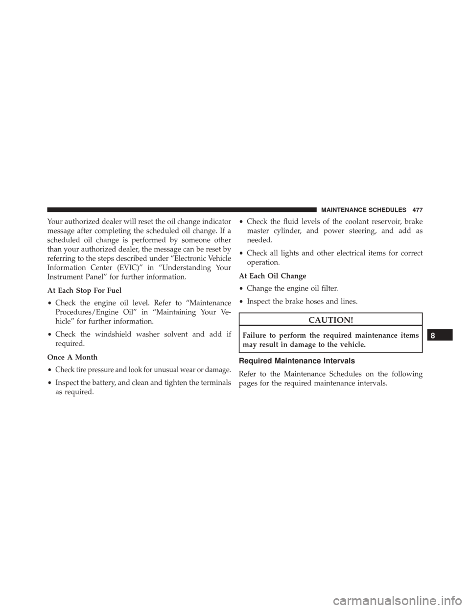 DODGE CHALLENGER SRT 2014 3.G Owners Manual Your authorized dealer will reset the oil change indicator
message after completing the scheduled oil change. If a
scheduled oil change is performed by someone other
than your authorized dealer, the m