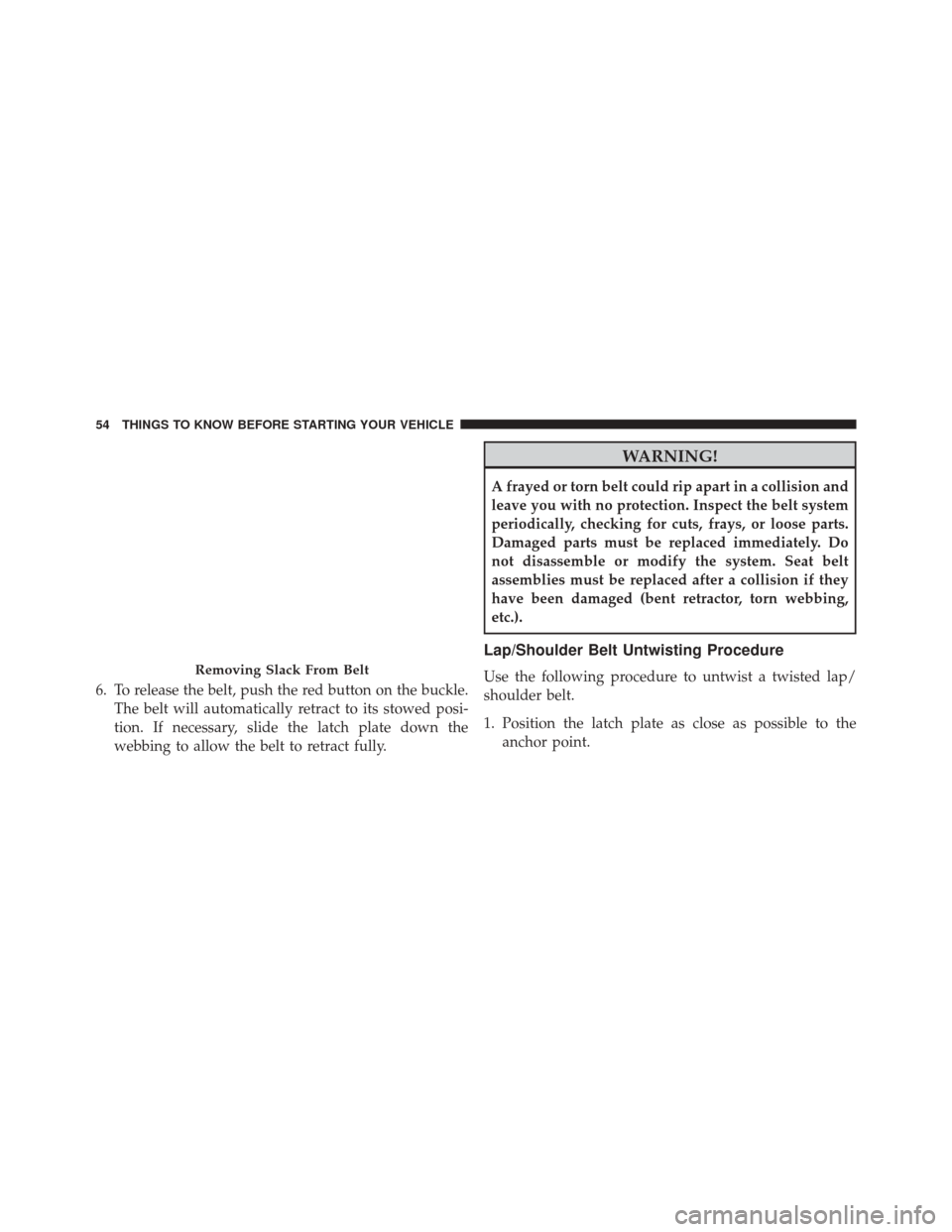 DODGE CHALLENGER SRT 2014 3.G Workshop Manual 6. To release the belt, push the red button on the buckle.The belt will automatically retract to its stowed posi-
tion. If necessary, slide the latch plate down the
webbing to allow the belt to retrac