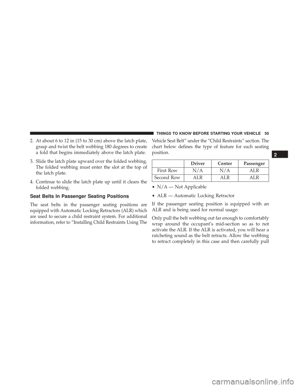 DODGE CHALLENGER SRT 2014 3.G Owners Manual 2. At about 6 to 12 in (15 to 30 cm) above the latch plate,grasp and twist the belt webbing 180 degrees to create
a fold that begins immediately above the latch plate.
3. Slide the latch plate upward 