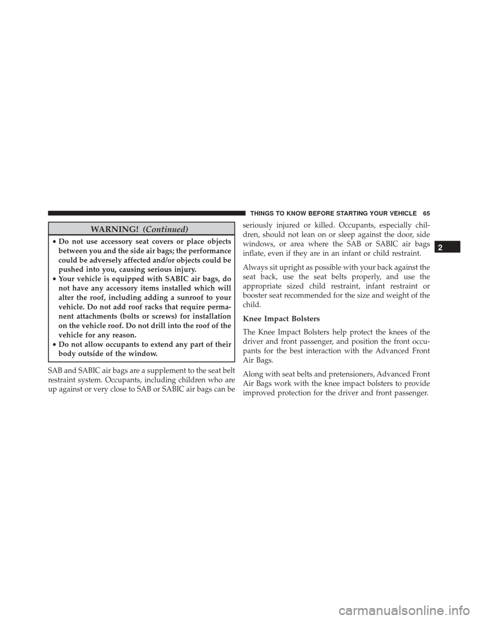 DODGE CHALLENGER SRT 2014 3.G Owners Manual WARNING!(Continued)
•Do not use accessory seat covers or place objects
between you and the side air bags; the performance
could be adversely affected and/or objects could be
pushed into you, causing