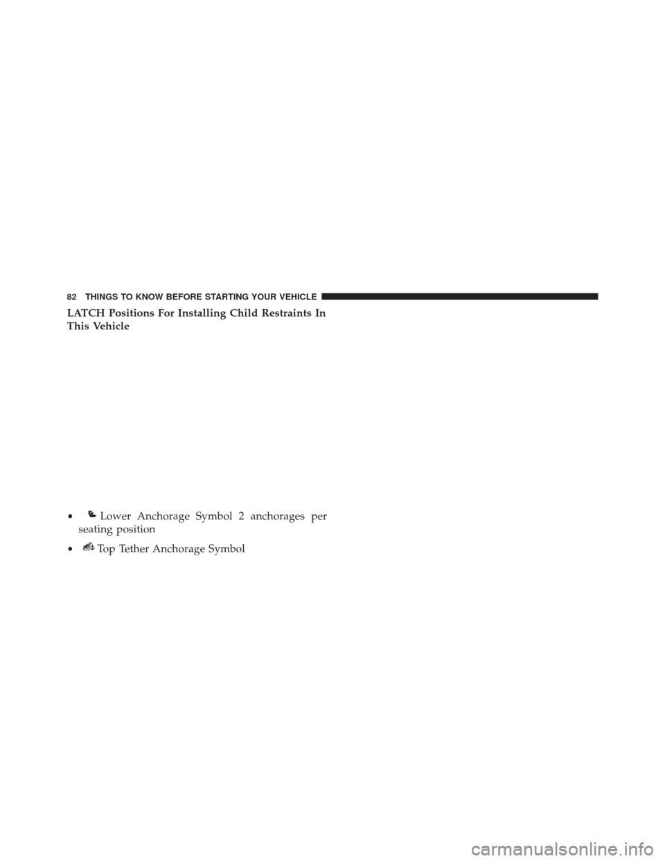 DODGE CHALLENGER SRT 2014 3.G Manual Online LATCH Positions For Installing Child Restraints In
This Vehicle
•Lower Anchorage Symbol 2 anchorages per
seating position
•Top Tether Anchorage Symbol
82 THINGS TO KNOW BEFORE STARTING YOUR VEHICL