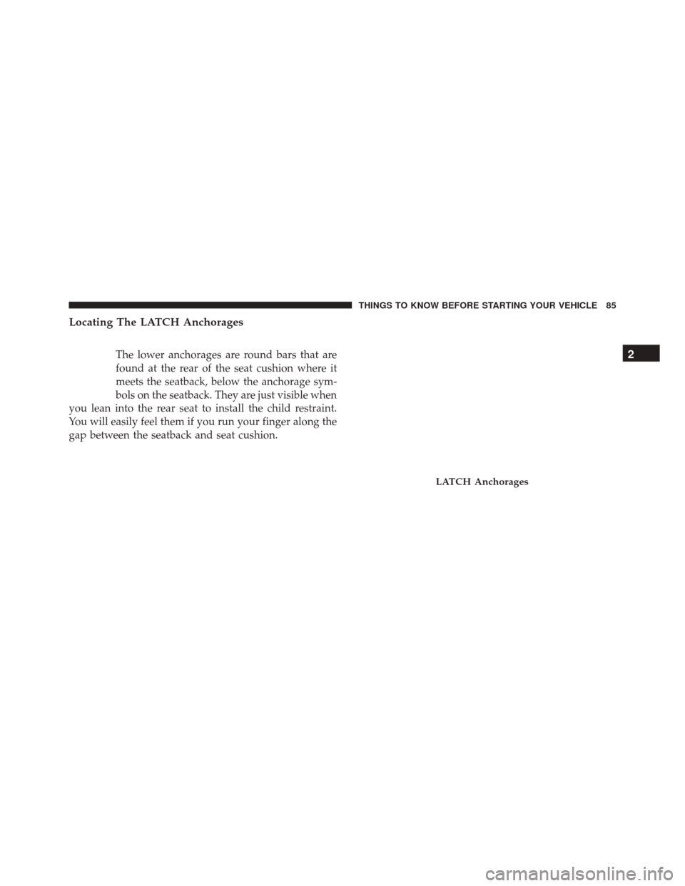 DODGE CHALLENGER SRT 2014 3.G Manual Online Locating The LATCH Anchorages
The lower anchorages are round bars that are
found at the rear of the seat cushion where it
meets the seatback, below the anchorage sym-
bols on the seatback. They are ju