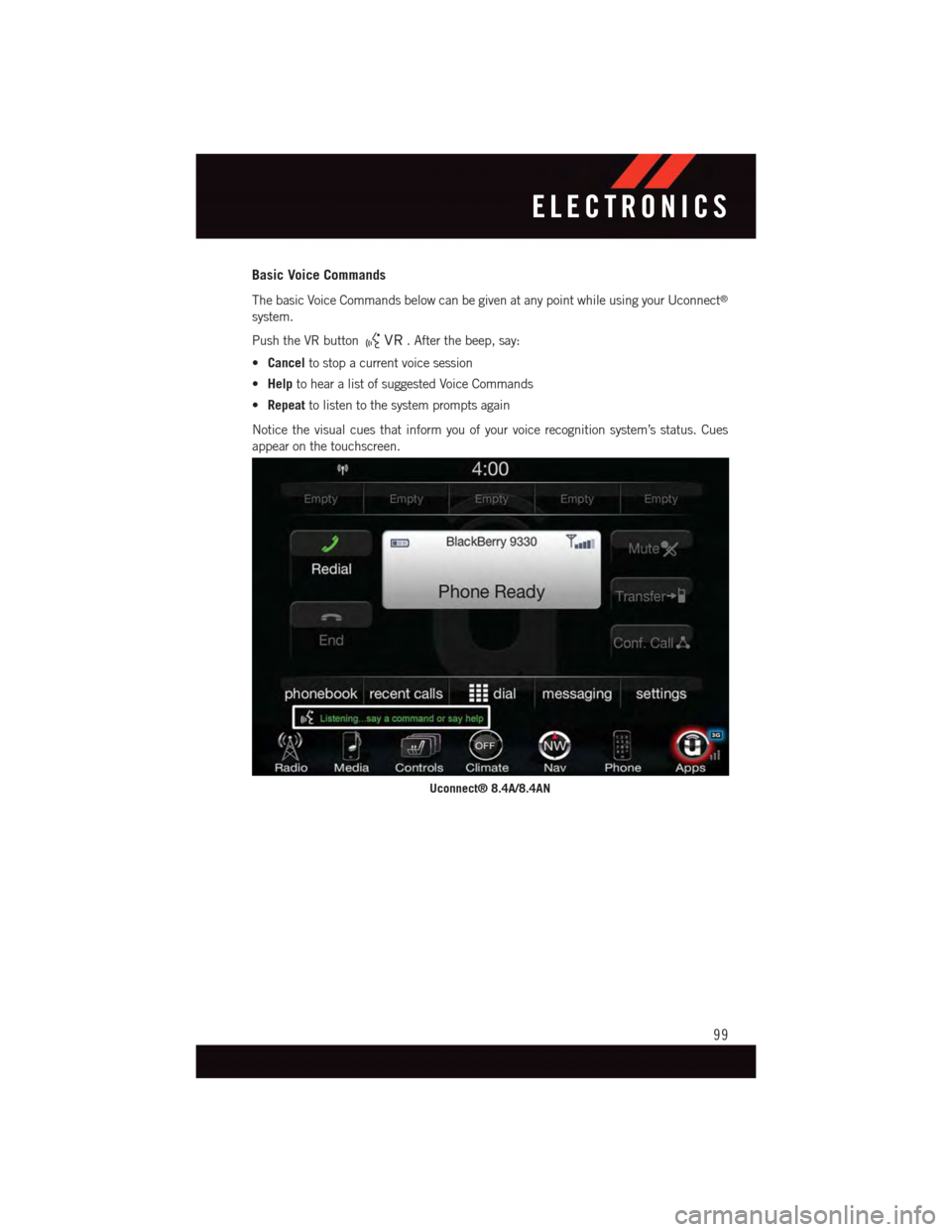 DODGE CHALLENGER 2015 3.G User Guide Basic Voice Commands
The basic Voice Commands below can be given at any point while using your Uconnect®
system.
Push the VR button.Afterthebeep,say:
•Cancelto stop a current voice session
•Helpt