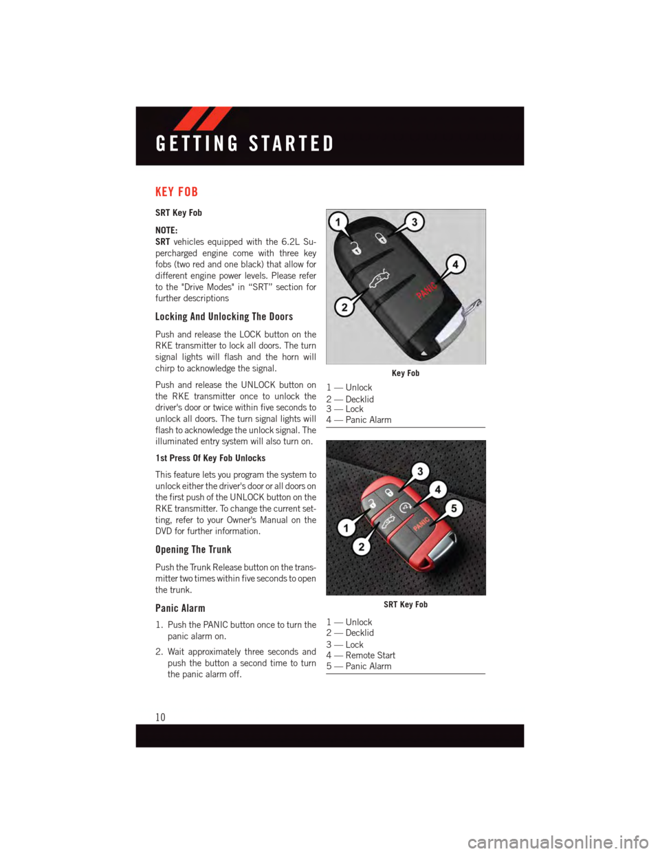 DODGE CHALLENGER 2015 3.G User Guide KEY FOB
SRT Key Fob
NOTE:
SRTvehicles equipped with the 6.2L Su-
percharged engine come with three key
fobs (two red and one black) that allow for
different engine power levels. Please refer
to the "D DODGE CHALLENGER 2015 3.G User Guide KEY FOB
SRT Key Fob
NOTE:
SRTvehicles equipped with the 6.2L Su-
percharged engine come with three key
fobs (two red and one black) that allow for
different engine power levels. Please refer
to the "D