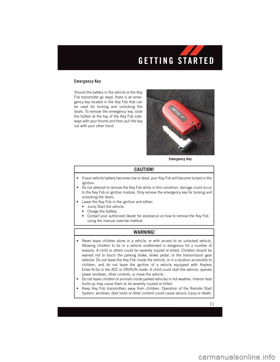 DODGE CHALLENGER 2015 3.G User Guide Emergency Key
Should the battery in the vehicle or the Key
Fob transmitter go dead, there is an emer-
gency key located in the Key Fob that can
be used for locking and unlocking the
doors. To remove t DODGE CHALLENGER 2015 3.G User Guide Emergency Key
Should the battery in the vehicle or the Key
Fob transmitter go dead, there is an emer-
gency key located in the Key Fob that can
be used for locking and unlocking the
doors. To remove t