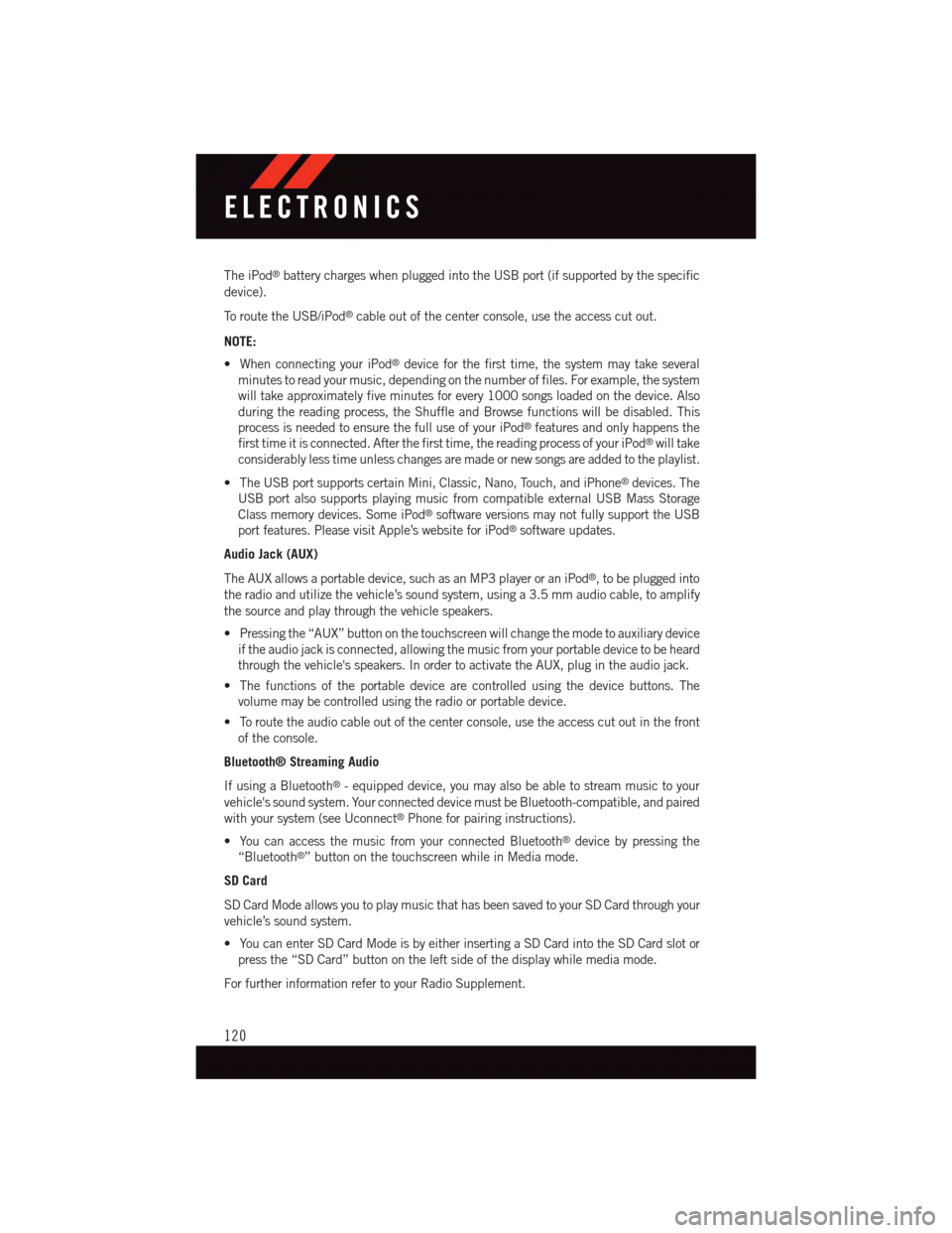 DODGE CHALLENGER 2015 3.G User Guide The iPod®battery charges when plugged into the USB port (if supported by the specific
device).
To r o u t e t h e U S B / i P o d®cable out of the center console, use the access cut out.
NOTE:
•Wh