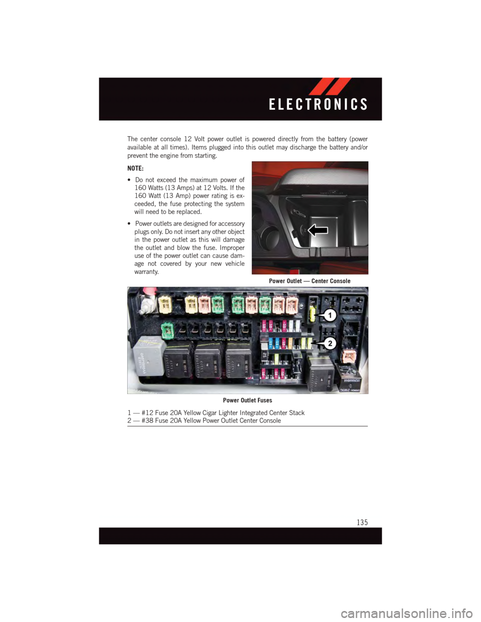 DODGE CHALLENGER 2015 3.G User Guide The center console 12 Volt power outlet is powered directly from the battery (power
available at all times). Items plugged into this outlet may discharge the battery and/or
prevent the engine from sta DODGE CHALLENGER 2015 3.G User Guide The center console 12 Volt power outlet is powered directly from the battery (power
available at all times). Items plugged into this outlet may discharge the battery and/or
prevent the engine from sta