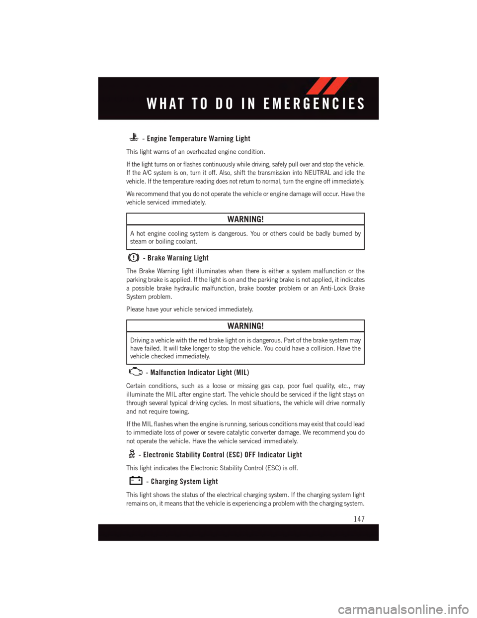 DODGE CHALLENGER 2015 3.G User Guide -EngineTemperatureWarningLight
This light warns of an overheated engine condition.
If the light turns on or flashes continuously while driving, safely pull over and stop the vehicle.
If the A/C system