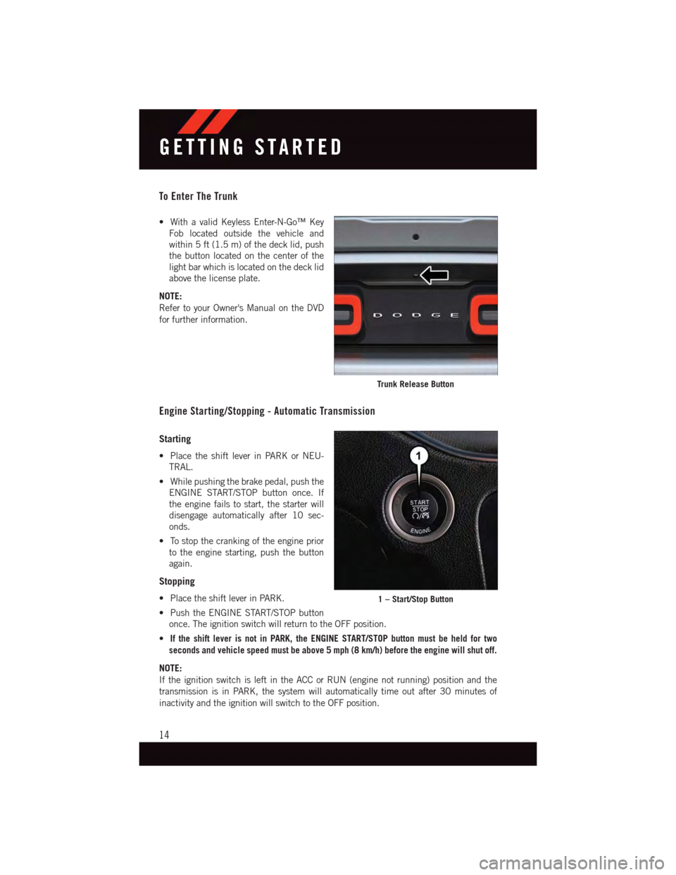 DODGE CHALLENGER 2015 3.G User Guide To Enter The Trunk
•WithavalidKeylessEnter-N-Go™Key
Fob located outside the vehicle and
within 5 ft (1.5 m) of the deck lid, push
the button located on the center of the
light bar which is located DODGE CHALLENGER 2015 3.G User Guide To Enter The Trunk
•WithavalidKeylessEnter-N-Go™Key
Fob located outside the vehicle and
within 5 ft (1.5 m) of the deck lid, push
the button located on the center of the
light bar which is located