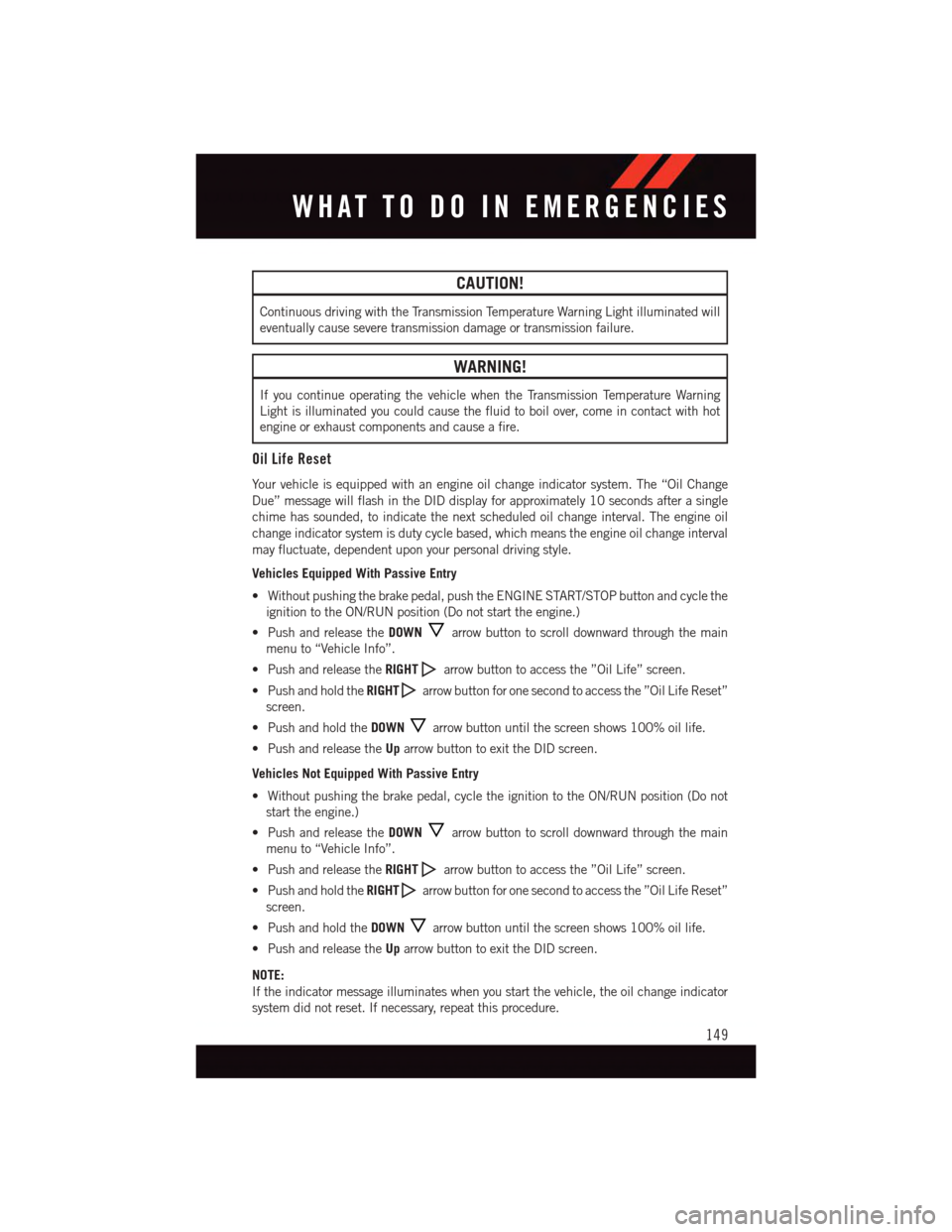 DODGE CHALLENGER 2015 3.G User Guide CAUTION!
Continuous driving with the Transmission Temperature Warning Light illuminated will
eventually cause severe transmission damage or transmission failure.
WARNING!
If you continue operating the