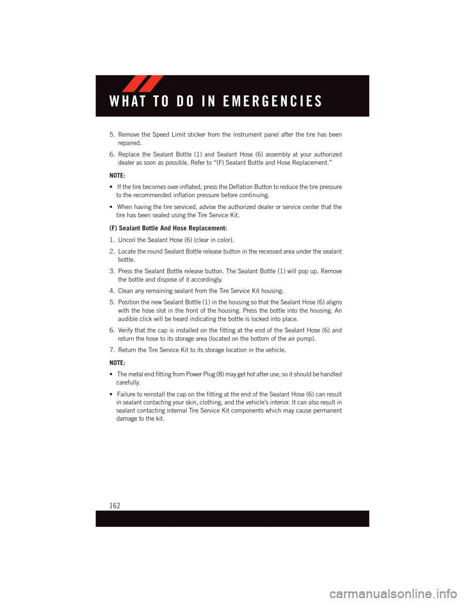 DODGE CHALLENGER 2015 3.G User Guide 5. Remove the Speed Limit sticker from the instrument panel after the tire has been
repaired.
6. Replace the Sealant Bottle (1) and Sealant Hose (6) assembly at your authorized
dealer as soon as possi DODGE CHALLENGER 2015 3.G User Guide 5. Remove the Speed Limit sticker from the instrument panel after the tire has been
repaired.
6. Replace the Sealant Bottle (1) and Sealant Hose (6) assembly at your authorized
dealer as soon as possi