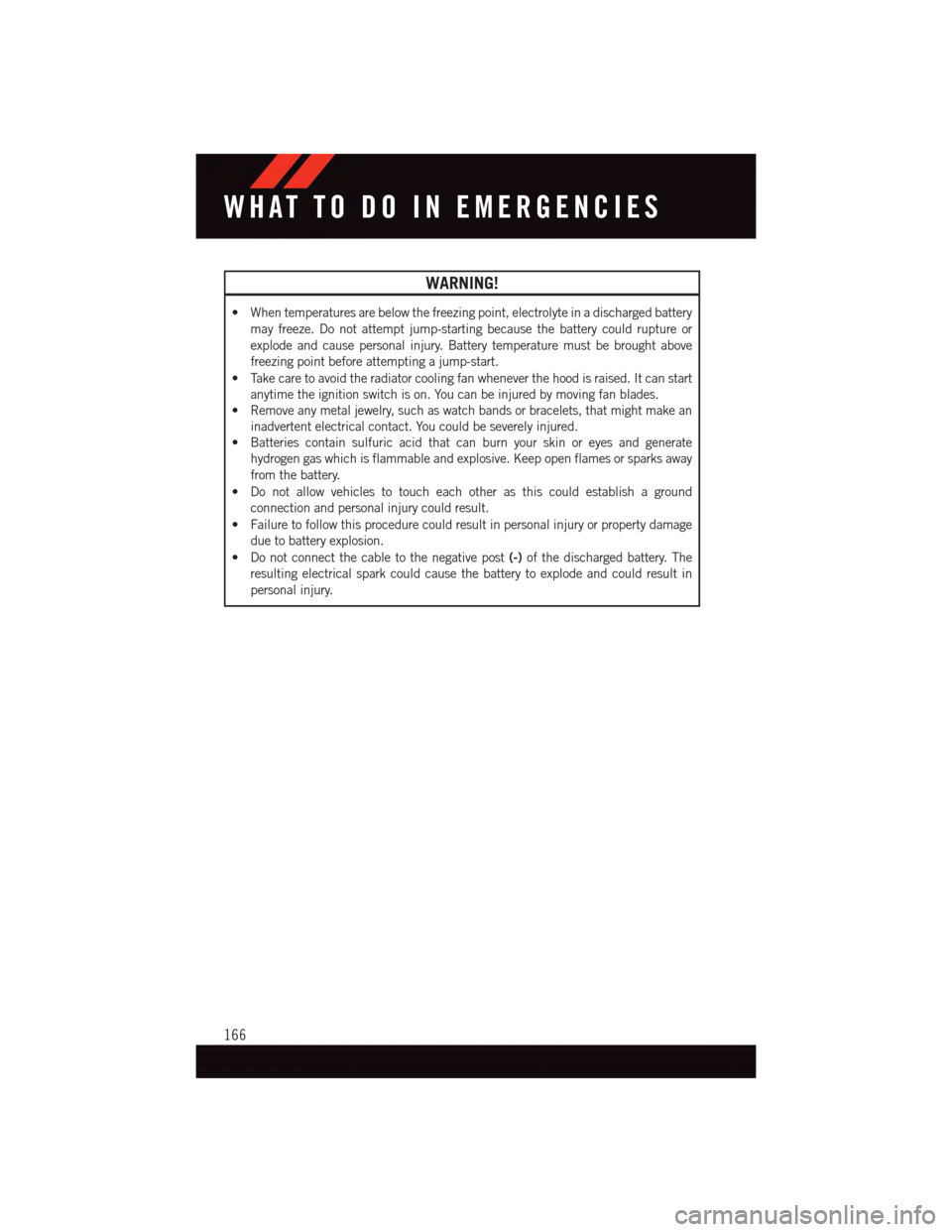DODGE CHALLENGER 2015 3.G User Guide WARNING!
•Whentemperaturesarebelowthefreezingpoint,electrolyteinadischargedbattery
may freeze. Do not attempt jump-starting because the battery could rupture or
explode and cause personal injury. Ba