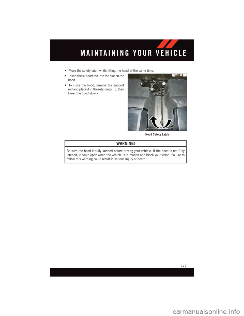 DODGE CHALLENGER 2015 3.G User Guide •Movethesafetylatchwhileliftingthehoodatthesametime.
•Insertthesupportrodintotheslotonthe
hood.
•Toclosethehood,removethesupport
rod and place it in the retaining clip, then
lower the hood slowl