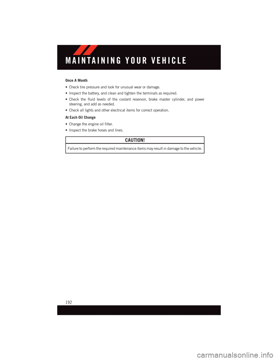 DODGE CHALLENGER 2015 3.G User Guide Once A Month
•Checktirepressureandlookforunusualwearordamage.
•Inspectthebattery,andcleanandtightentheterminalsasrequired.
•Checkthefluidlevelsofthecoolantreservoir,brakemastercylinder,andpower
DODGE CHALLENGER 2015 3.G User Guide Once A Month
•Checktirepressureandlookforunusualwearordamage.
•Inspectthebattery,andcleanandtightentheterminalsasrequired.
•Checkthefluidlevelsofthecoolantreservoir,brakemastercylinder,andpower
