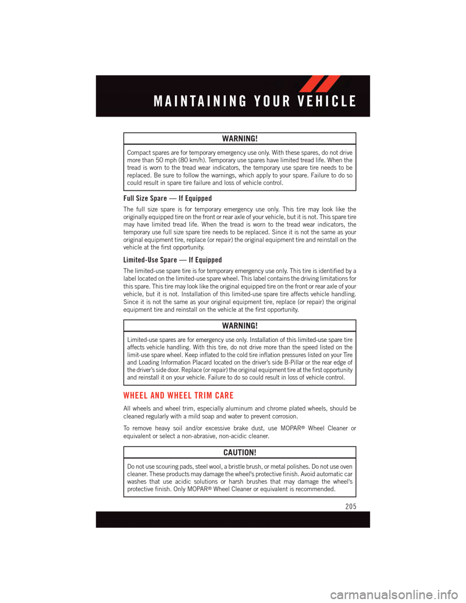DODGE CHALLENGER 2015 3.G User Guide WARNING!
Compact spares are for temporary emergency use only. With these spares, do not drivemore than 50 mph (80 km/h). Temporary use spares have limited tread life. When thetread is worn to the trea DODGE CHALLENGER 2015 3.G User Guide WARNING!
Compact spares are for temporary emergency use only. With these spares, do not drivemore than 50 mph (80 km/h). Temporary use spares have limited tread life. When thetread is worn to the trea