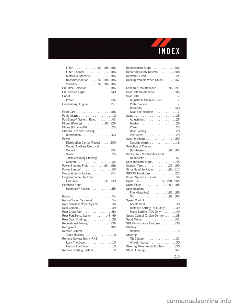 DODGE CHALLENGER 2015 3.G User Guide Filter..........182, 185, 186
Filter Disposal...........186
Materials Added to........186
Recommendation . . .182, 184, 186
Viscosity........182, 184, 186
Oil Filter, Selection...........186
Oil Press