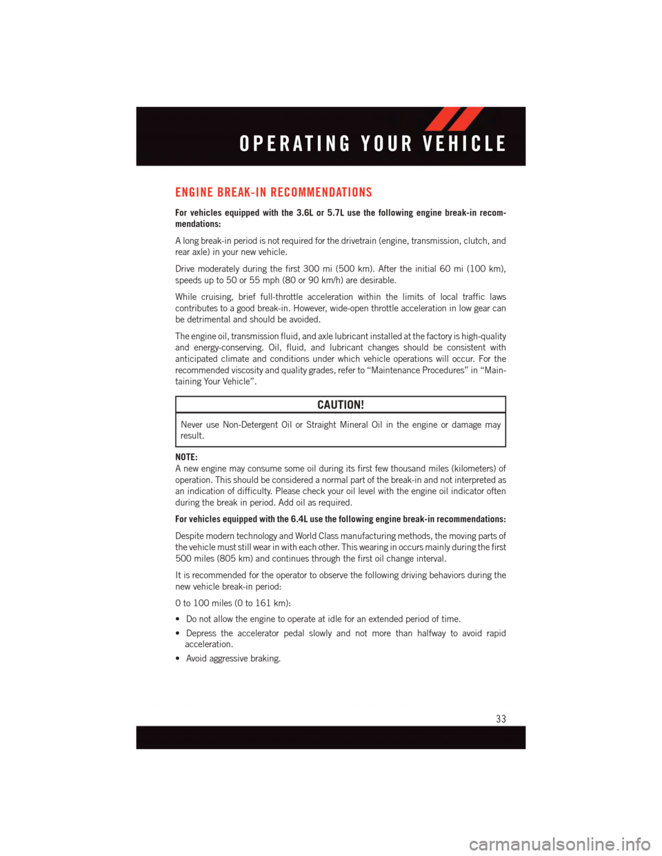 DODGE CHALLENGER 2015 3.G User Guide ENGINE BREAK-IN RECOMMENDATIONS
For vehicles equipped with the 3.6L or 5.7L use the following engine break-in recom-
mendations:
Alongbreak-inperiodisnotrequiredforthedrivetrain(engine,transmission,cl DODGE CHALLENGER 2015 3.G User Guide ENGINE BREAK-IN RECOMMENDATIONS
For vehicles equipped with the 3.6L or 5.7L use the following engine break-in recom-
mendations:
Alongbreak-inperiodisnotrequiredforthedrivetrain(engine,transmission,cl