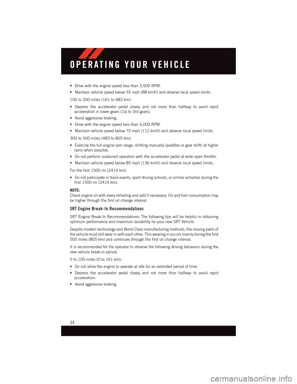 DODGE CHALLENGER 2015 3.G User Guide •Drivewiththeenginespeedlessthan3,500RPM.
•Maintainvehiclespeedbelow55mph(88km/h)andobservelocalspeedlimits.
100 to 300 miles (161 to 483 km):
•Depresstheacceleratorpedalslowlyandnotmorethanhalf DODGE CHALLENGER 2015 3.G User Guide •Drivewiththeenginespeedlessthan3,500RPM.
•Maintainvehiclespeedbelow55mph(88km/h)andobservelocalspeedlimits.
100 to 300 miles (161 to 483 km):
•Depresstheacceleratorpedalslowlyandnotmorethanhalf