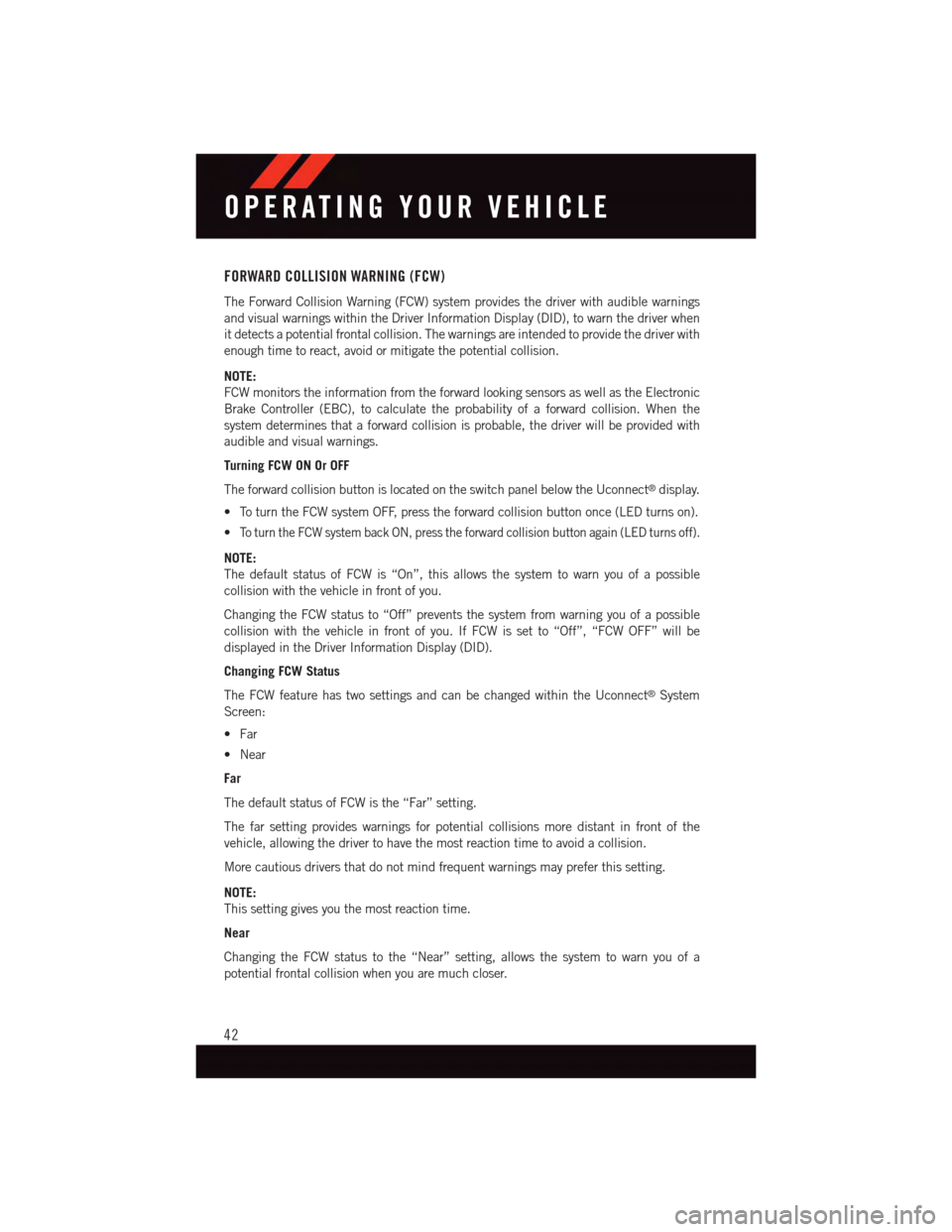 DODGE CHALLENGER 2015 3.G User Guide FORWARD COLLISION WARNING (FCW)
The Forward Collision Warning (FCW) system provides the driver with audible warnings
and visual warnings within the Driver Information Display (DID), to warn the driver DODGE CHALLENGER 2015 3.G User Guide FORWARD COLLISION WARNING (FCW)
The Forward Collision Warning (FCW) system provides the driver with audible warnings
and visual warnings within the Driver Information Display (DID), to warn the driver