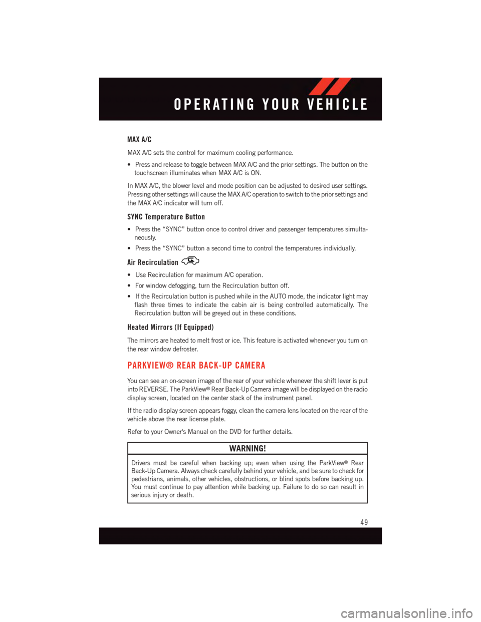 DODGE CHALLENGER 2015 3.G Workshop Manual MAX A/C
MAX A/C sets the control for maximum cooling performance.
•PressandreleasetotogglebetweenMAXA/Candthepriorsettings.Thebuttononthe
touchscreen illuminates when MAX A/C is ON.
In MAX A/C, the DODGE CHALLENGER 2015 3.G Workshop Manual MAX A/C
MAX A/C sets the control for maximum cooling performance.
•PressandreleasetotogglebetweenMAXA/Candthepriorsettings.Thebuttononthe
touchscreen illuminates when MAX A/C is ON.
In MAX A/C, the