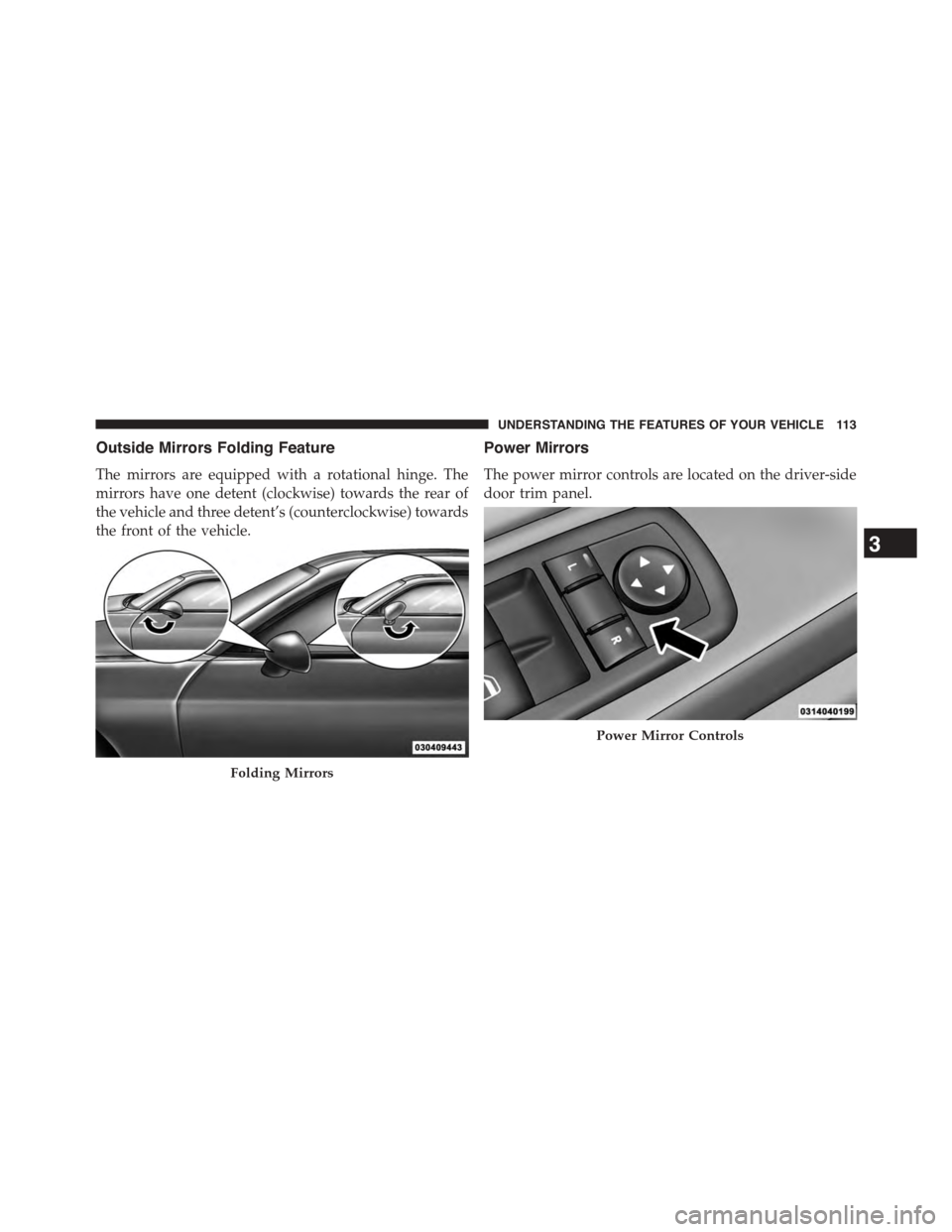 DODGE CHALLENGER 2015 3.G Owners Manual Outside Mirrors Folding Feature
The mirrors are equipped with a rotational hinge. The
mirrors have one detent (clockwise) towards the rear of
the vehicle and three detent’s (counterclockwise) toward