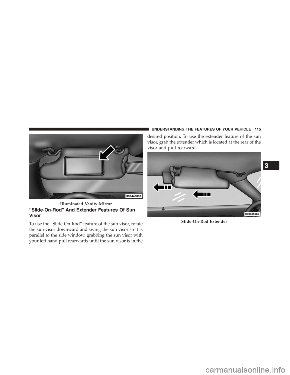 DODGE CHALLENGER 2015 3.G Owners Manual “Slide-On-Rod” And Extender Features Of Sun
Visor
To use the “Slide-On-Rod” feature of the sun visor, rotate
the sun visor downward and swing the sun visor so it is
parallel to the side window
