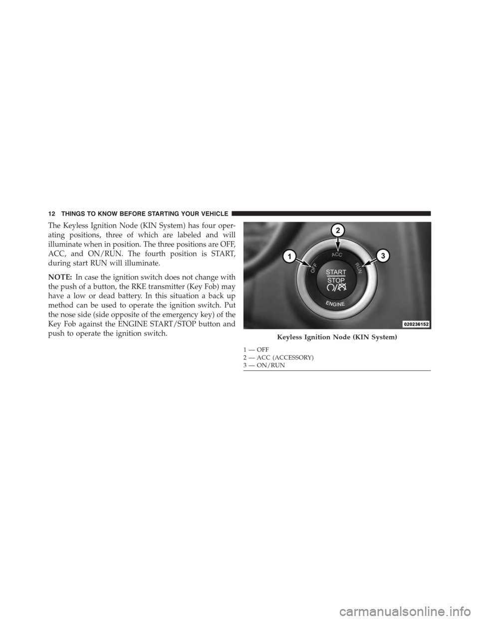 DODGE CHALLENGER 2015 3.G User Guide The Keyless Ignition Node (KIN System) has four oper-
ating positions, three of which are labeled and will
illuminate when in position. The three positions are OFF,
ACC, and ON/RUN. The fourth positio DODGE CHALLENGER 2015 3.G User Guide The Keyless Ignition Node (KIN System) has four oper-
ating positions, three of which are labeled and will
illuminate when in position. The three positions are OFF,
ACC, and ON/RUN. The fourth positio
