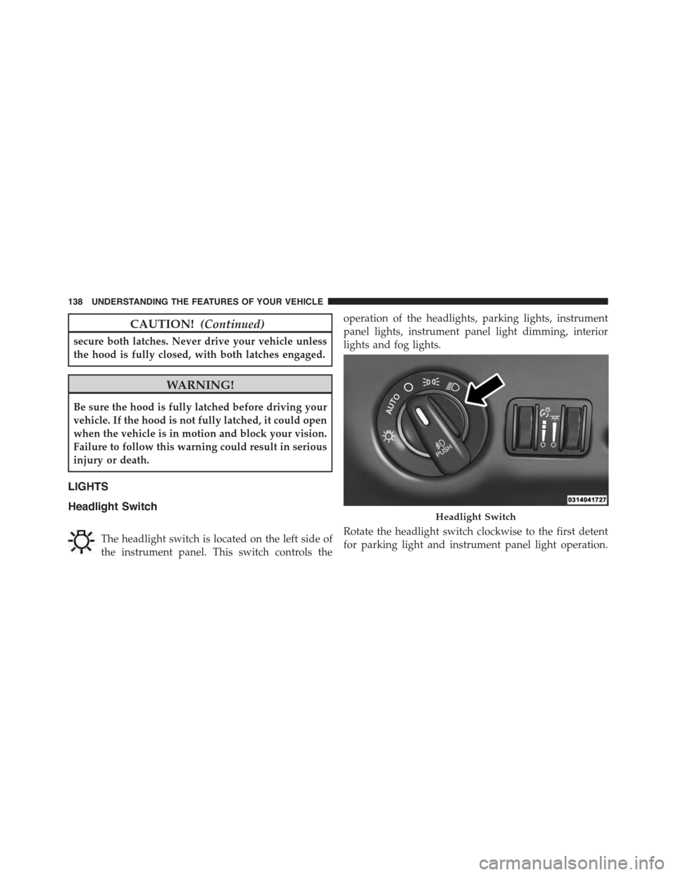 DODGE CHALLENGER 2015 3.G Owners Manual CAUTION!(Continued)
secure both latches. Never drive your vehicle unless
the hood is fully closed, with both latches engaged.
WARNING!
Be sure the hood is fully latched before driving your
vehicle. If DODGE CHALLENGER 2015 3.G Owners Manual CAUTION!(Continued)
secure both latches. Never drive your vehicle unless
the hood is fully closed, with both latches engaged.
WARNING!
Be sure the hood is fully latched before driving your
vehicle. If
