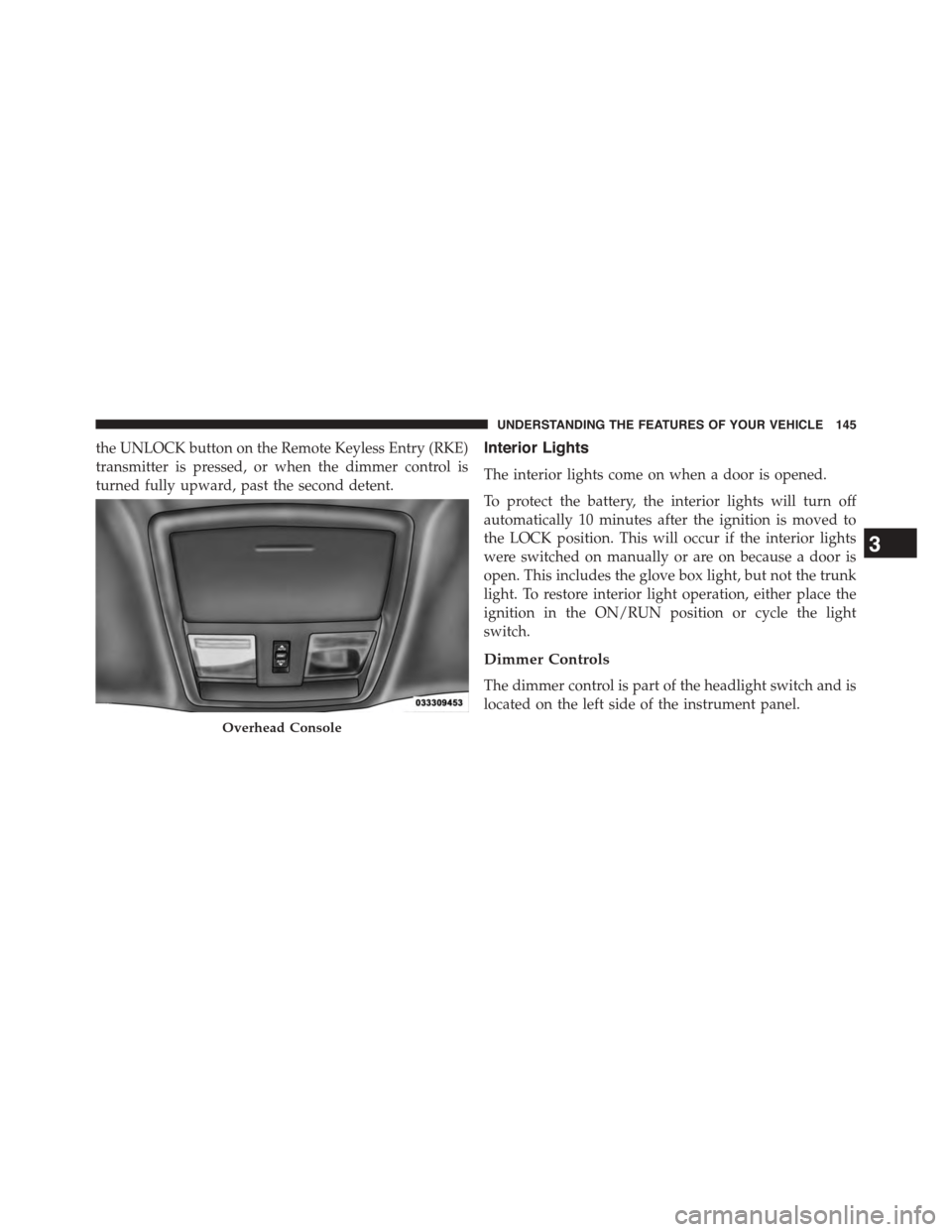 DODGE CHALLENGER 2015 3.G Owners Manual the UNLOCK button on the Remote Keyless Entry (RKE)
transmitter is pressed, or when the dimmer control is
turned fully upward, past the second detent.
Interior Lights
The interior lights come on when DODGE CHALLENGER 2015 3.G Owners Manual the UNLOCK button on the Remote Keyless Entry (RKE)
transmitter is pressed, or when the dimmer control is
turned fully upward, past the second detent.
Interior Lights
The interior lights come on when