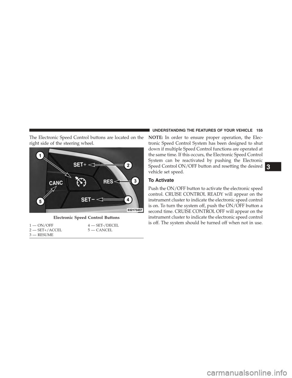 DODGE CHALLENGER 2015 3.G Owners Manual The Electronic Speed Control buttons are located on the
right side of the steering wheel.
NOTE:In order to ensure proper operation, the Elec-
tronic Speed Control System has been designed to shut
down DODGE CHALLENGER 2015 3.G Owners Manual The Electronic Speed Control buttons are located on the
right side of the steering wheel.
NOTE:In order to ensure proper operation, the Elec-
tronic Speed Control System has been designed to shut
down