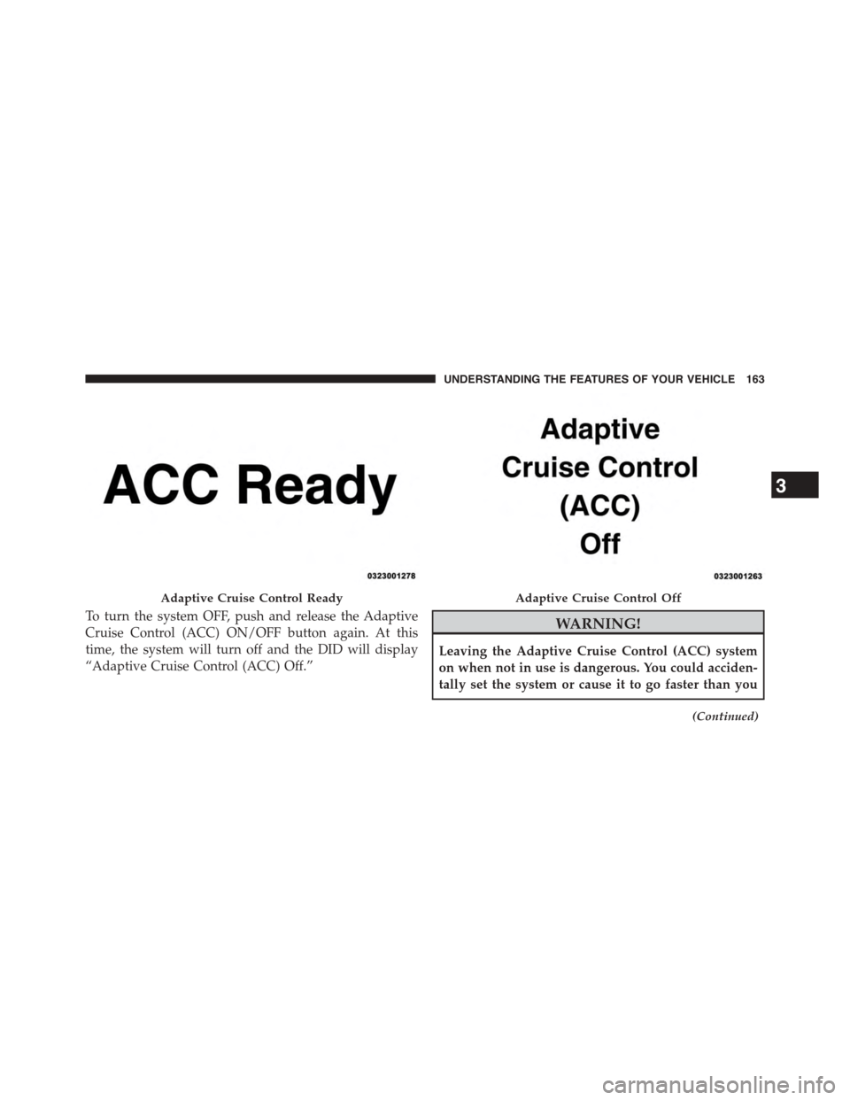 DODGE CHALLENGER 2015 3.G Owners Manual To turn the system OFF, push and release the Adaptive
Cruise Control (ACC) ON/OFF button again. At this
time, the system will turn off and the DID will display
“Adaptive Cruise Control (ACC) Off.” DODGE CHALLENGER 2015 3.G Owners Manual To turn the system OFF, push and release the Adaptive
Cruise Control (ACC) ON/OFF button again. At this
time, the system will turn off and the DID will display
“Adaptive Cruise Control (ACC) Off.”