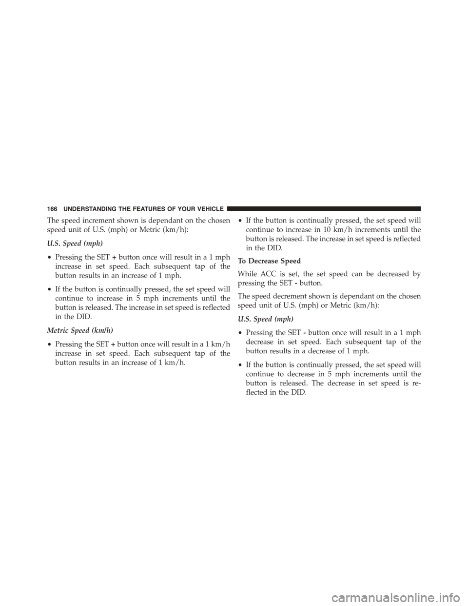 DODGE CHALLENGER 2015 3.G Owners Manual The speed increment shown is dependant on the chosen
speed unit of U.S. (mph) or Metric (km/h):
U.S. Speed (mph)
•Pressing the SET+button once will result ina1mph
increase in set speed. Each subsequ DODGE CHALLENGER 2015 3.G Owners Manual The speed increment shown is dependant on the chosen
speed unit of U.S. (mph) or Metric (km/h):
U.S. Speed (mph)
•Pressing the SET+button once will result ina1mph
increase in set speed. Each subsequ