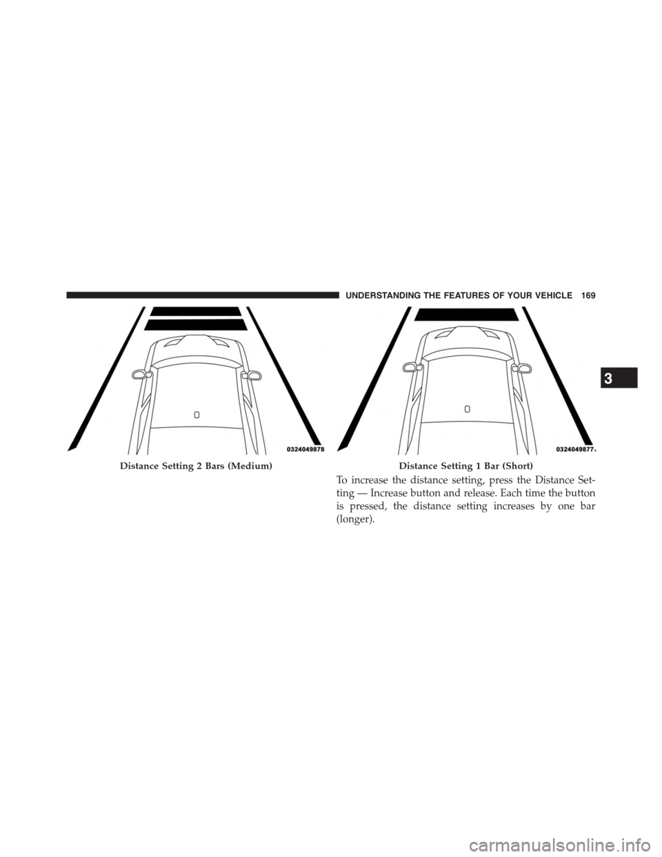 DODGE CHALLENGER 2015 3.G Owners Manual To increase the distance setting, press the Distance Set-
ting — Increase button and release. Each time the button
is pressed, the distance setting increases by one bar
(longer).
Distance Setting 2 
