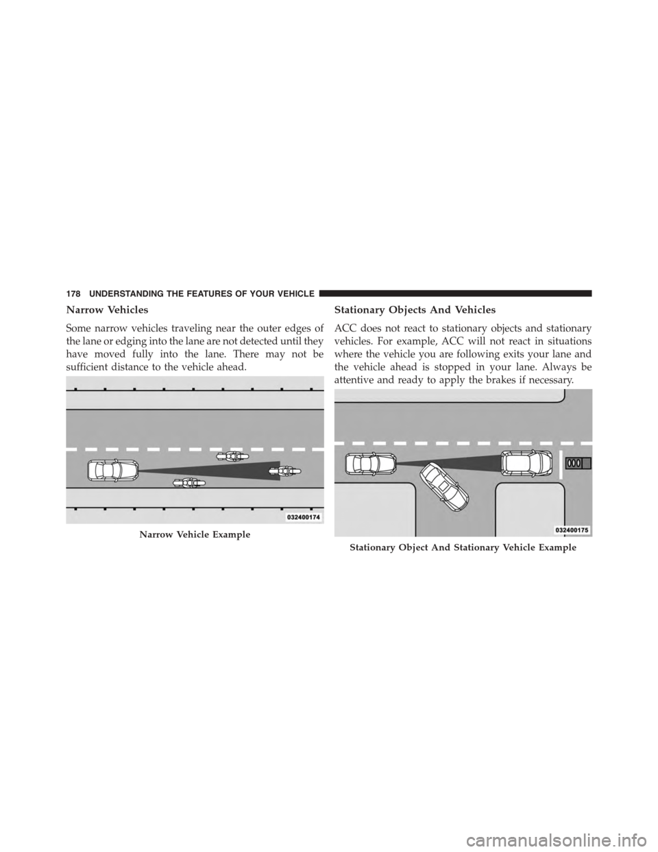 DODGE CHALLENGER 2015 3.G Owners Manual Narrow Vehicles
Some narrow vehicles traveling near the outer edges of
the lane or edging into the lane are not detected until they
have moved fully into the lane. There may not be
sufficient distance