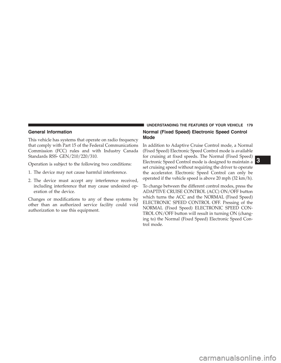 DODGE CHALLENGER 2015 3.G Owners Manual General Information
This vehicle has systems that operate on radio frequency
that comply with Part 15 of the Federal Communications
Commission (FCC) rules and with Industry Canada
Standards RSS- GEN/2