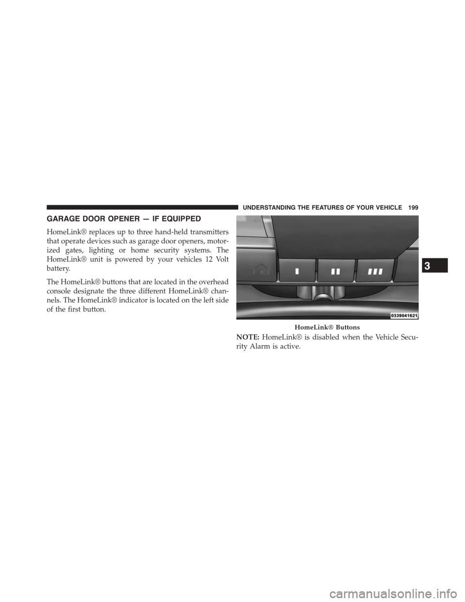 DODGE CHALLENGER 2015 3.G Owners Manual GARAGE DOOR OPENER — IF EQUIPPED
HomeLink® replaces up to three hand-held transmitters
that operate devices such as garage door openers, motor-
ized gates, lighting or home security systems. The
Ho DODGE CHALLENGER 2015 3.G Owners Manual GARAGE DOOR OPENER — IF EQUIPPED
HomeLink® replaces up to three hand-held transmitters
that operate devices such as garage door openers, motor-
ized gates, lighting or home security systems. The
Ho