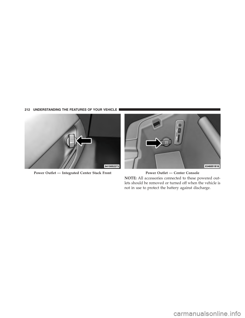 DODGE CHALLENGER 2015 3.G Owners Manual NOTE:All accessories connected to these powered out-
lets should be removed or turned off when the vehicle is
not in use to protect the battery against discharge.
Power Outlet — Integrated Center St