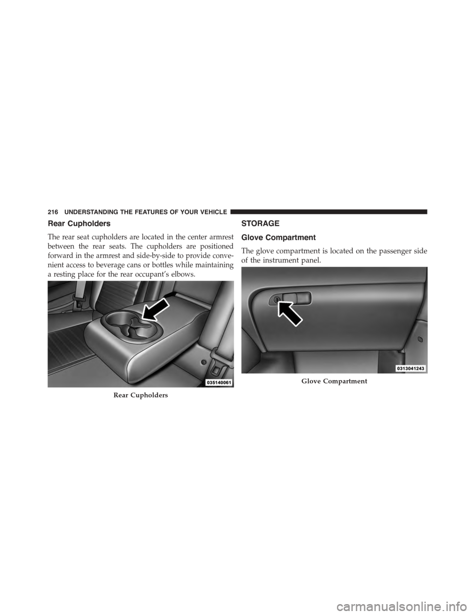DODGE CHALLENGER 2015 3.G Owners Manual Rear Cupholders
The rear seat cupholders are located in the center armrest
between the rear seats. The cupholders are positioned
forward in the armrest and side-by-side to provide conve-
nient access 