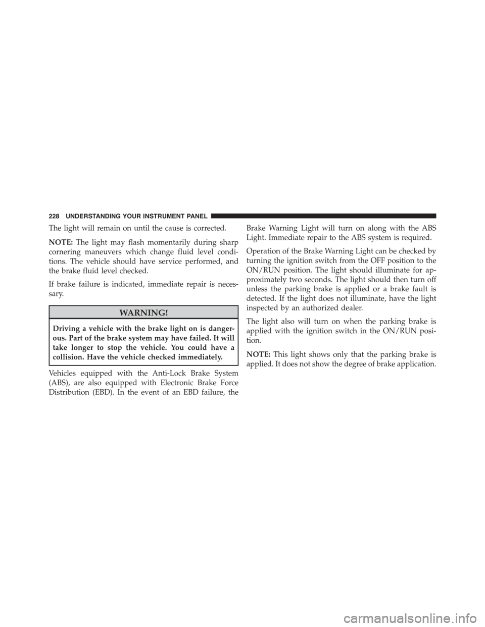 DODGE CHALLENGER 2015 3.G Owners Manual The light will remain on until the cause is corrected.
NOTE:The light may flash momentarily during sharp
cornering maneuvers which change fluid level condi-
tions. The vehicle should have service perf DODGE CHALLENGER 2015 3.G Owners Manual The light will remain on until the cause is corrected.
NOTE:The light may flash momentarily during sharp
cornering maneuvers which change fluid level condi-
tions. The vehicle should have service perf